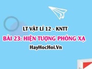 Lý thuyết Vật lí 12 Kết nối tri thức bài 23: Hiện tượng phóng xạ: Định luật phóng xạ, độ phóng xạ